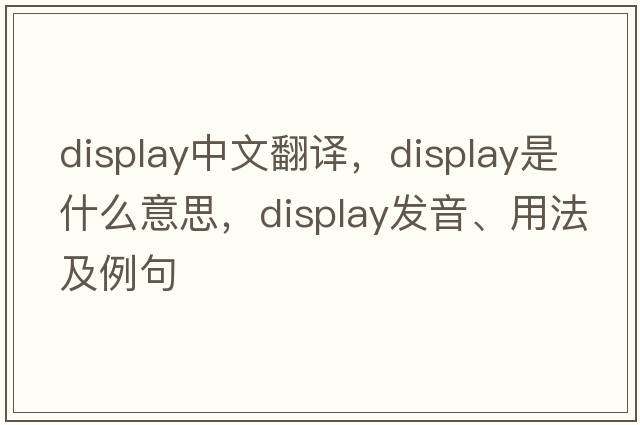 display中文翻譯，display是什么意思，display發(fā)音、用法及例句