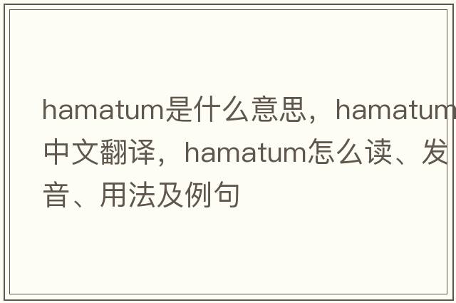hamatum是什么意思，hamatum中文翻譯，hamatum怎么讀、發(fā)音、用法及例句