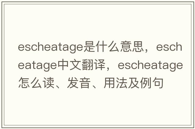 escheatage是什么意思，escheatage中文翻譯，escheatage怎么讀、發(fā)音、用法及例句