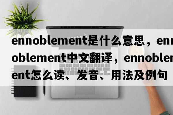 ennoblement是什么意思，ennoblement中文翻譯，ennoblement怎么讀、發(fā)音、用法及例句