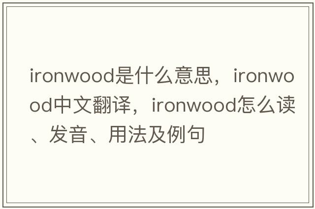 ironwood是什么意思，ironwood中文翻譯，ironwood怎么讀、發(fā)音、用法及例句
