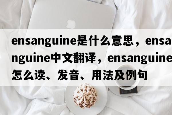 ensanguine是什么意思，ensanguine中文翻譯，ensanguine怎么讀、發(fā)音、用法及例句