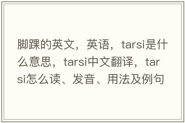 腳踝的英文，英語(yǔ)，tarsi是什么意思，tarsi中文翻譯，tarsi怎么讀、發(fā)音、用法及例句