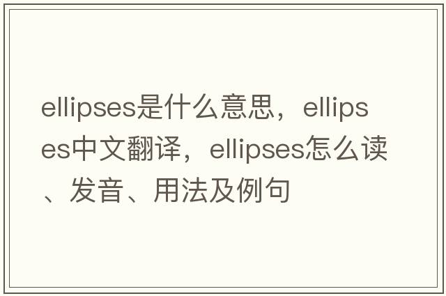 ellipses是什么意思，ellipses中文翻譯，ellipses怎么讀、發(fā)音、用法及例句