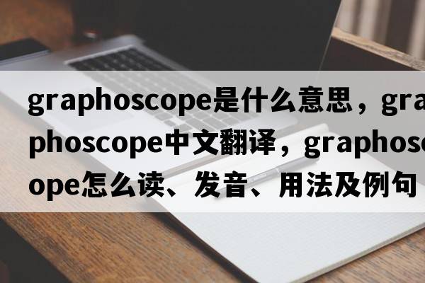 graphoscope是什么意思，graphoscope中文翻譯，graphoscope怎么讀、發(fā)音、用法及例句