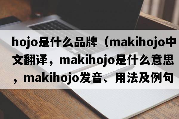 hojo是什么品牌（makihojo中文翻譯，makihojo是什么意思，makihojo發(fā)音、用法及例句）