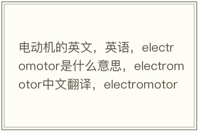 電動(dòng)機的英文，英語(yǔ)，electromotor是什么意思，electromotor中文翻譯，electromotor怎么讀、發(fā)音、用法及例句