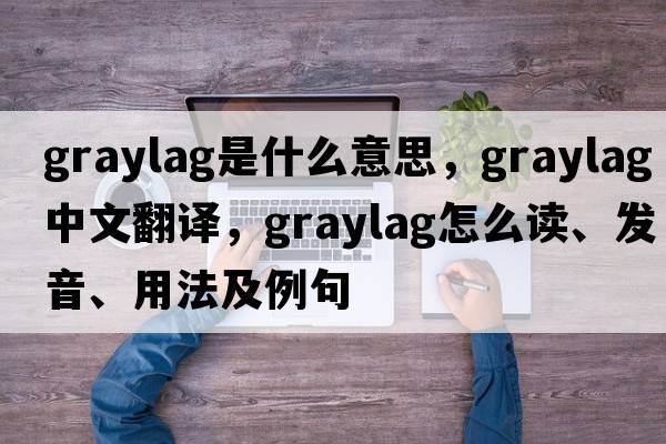graylag是什么意思，graylag中文翻譯，graylag怎么讀、發(fā)音、用法及例句