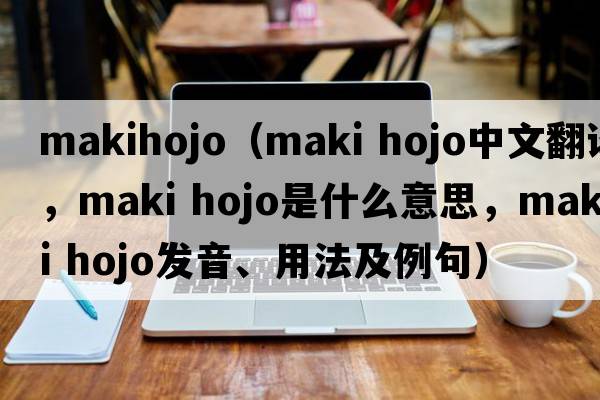 makihojo（maki hojo中文翻譯，maki hojo是什么意思，maki hojo發(fā)音、用法及例句）