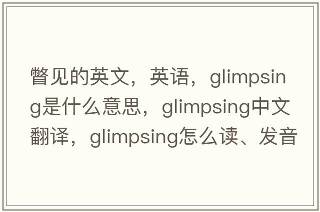 瞥見(jiàn)的英文，英語(yǔ)，glimpsing是什么意思，glimpsing中文翻譯，glimpsing怎么讀、發(fā)音、用法及例句