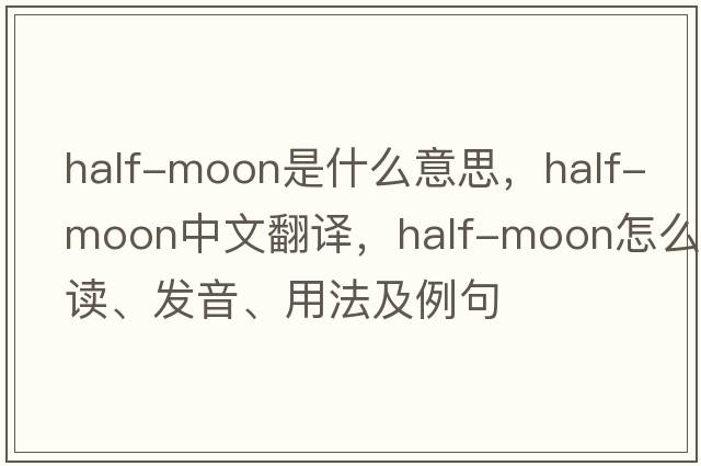 half-moon是什么意思，half-moon中文翻譯，half-moon怎么讀、發(fā)音、用法及例句