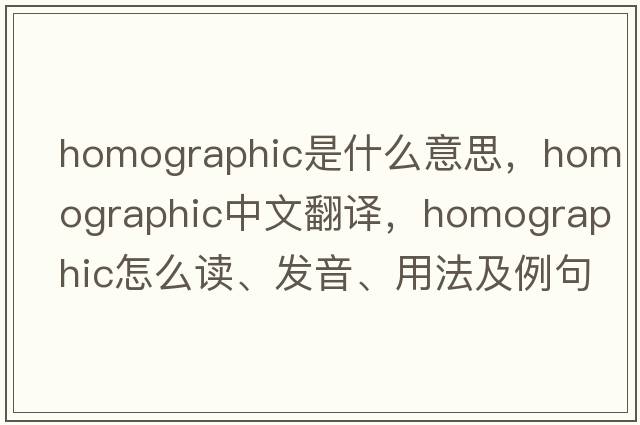 homographic是什么意思，homographic中文翻譯，homographic怎么讀、發(fā)音、用法及例句