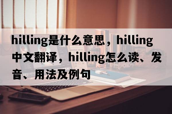 hilling是什么意思，hilling中文翻譯，hilling怎么讀、發(fā)音、用法及例句