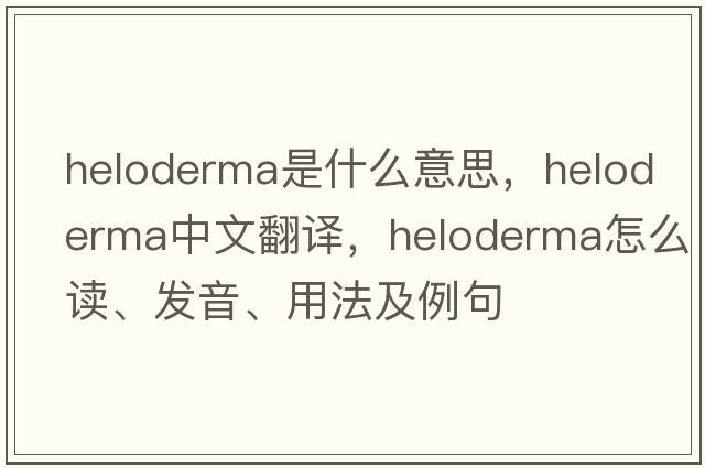Heloderma是什么意思，Heloderma中文翻譯，Heloderma怎么讀、發(fā)音、用法及例句