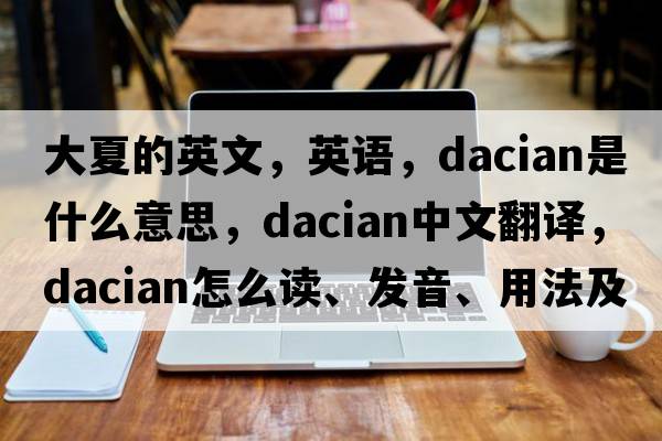 大夏的英文，英語(yǔ)，Dacian是什么意思，Dacian中文翻譯，Dacian怎么讀、發(fā)音、用法及例句