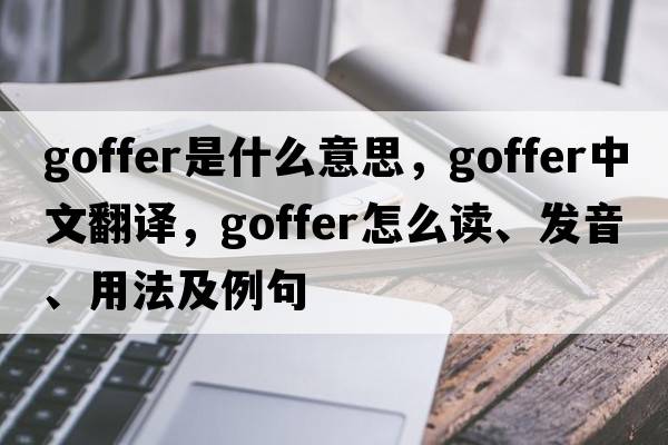 goffer是什么意思，goffer中文翻譯，goffer怎么讀、發(fā)音、用法及例句