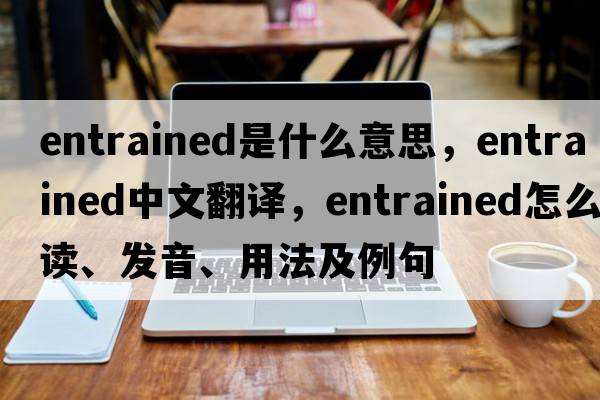 entrained是什么意思，entrained中文翻譯，entrained怎么讀、發(fā)音、用法及例句
