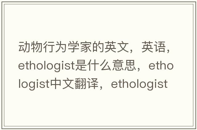 動(dòng)物行為學(xué)家的英文，英語(yǔ)，ethologist是什么意思，ethologist中文翻譯，ethologist怎么讀、發(fā)音、用法及例句