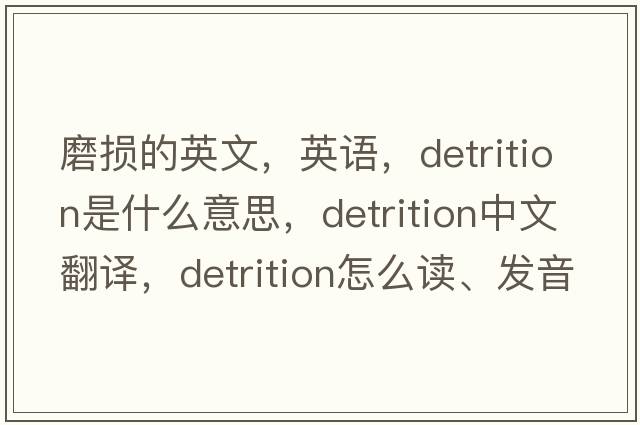 磨損的英文，英語(yǔ)，detrition是什么意思，detrition中文翻譯，detrition怎么讀、發(fā)音、用法及例句