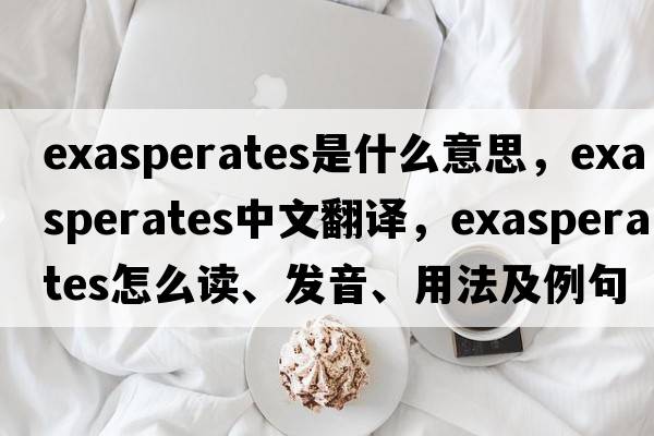 exasperates是什么意思，exasperates中文翻譯，exasperates怎么讀、發(fā)音、用法及例句