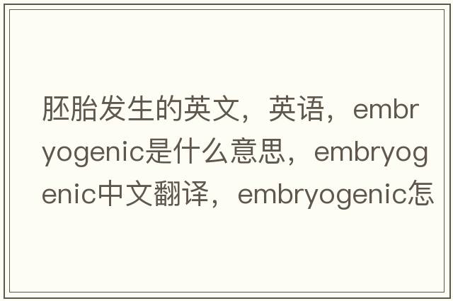 胚胎發(fā)生的英文，英語(yǔ)，embryogenic是什么意思，embryogenic中文翻譯，embryogenic怎么讀、發(fā)音、用法及例句