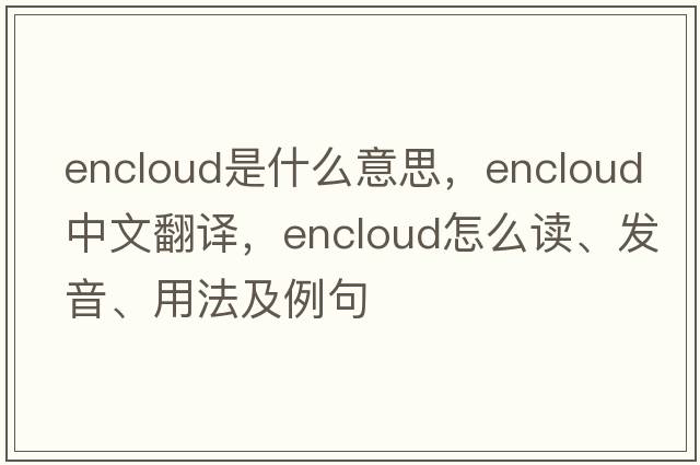 encloud是什么意思，encloud中文翻譯，encloud怎么讀、發(fā)音、用法及例句