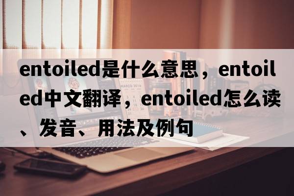 entoiled是什么意思，entoiled中文翻譯，entoiled怎么讀、發(fā)音、用法及例句