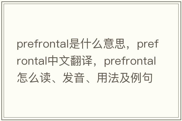 prefrontal是什么意思，prefrontal中文翻譯，prefrontal怎么讀、發(fā)音、用法及例句