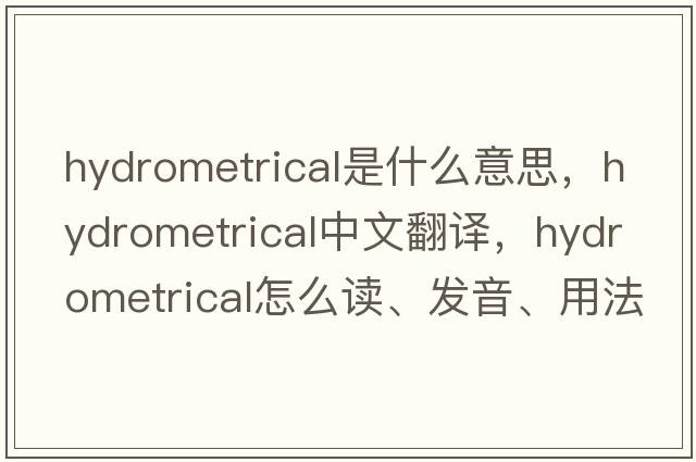 hydrometrical是什么意思，hydrometrical中文翻譯，hydrometrical怎么讀、發(fā)音、用法及例句