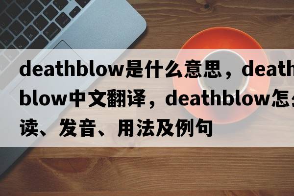 deathblow是什么意思，deathblow中文翻譯，deathblow怎么讀、發(fā)音、用法及例句