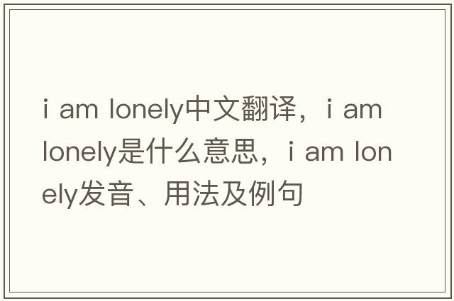 i am lonely中文翻譯，i am lonely是什么意思，i am lonely發(fā)音、用法及例句