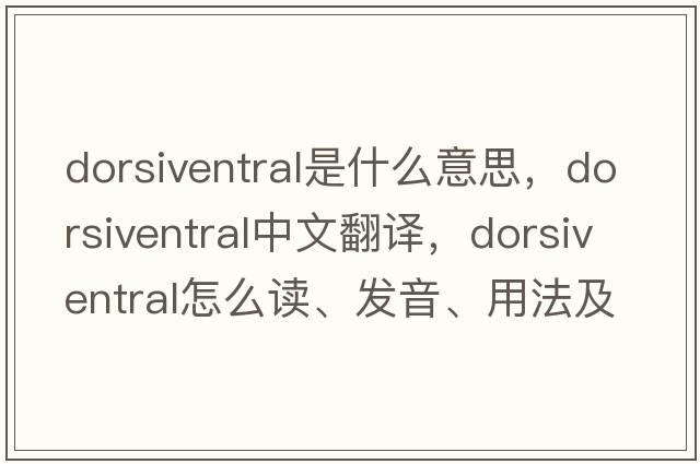 dorsiventral是什么意思，dorsiventral中文翻譯，dorsiventral怎么讀、發(fā)音、用法及例句