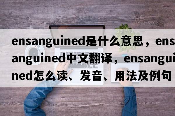 ensanguined是什么意思，ensanguined中文翻譯，ensanguined怎么讀、發(fā)音、用法及例句