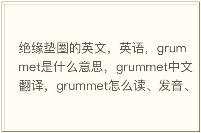 絕緣墊圈的英文，英語(yǔ)，grummet是什么意思，grummet中文翻譯，grummet怎么讀、發(fā)音、用法及例句