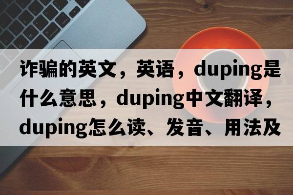 詐騙的英文，英語(yǔ)，duping是什么意思，duping中文翻譯，duping怎么讀、發(fā)音、用法及例句