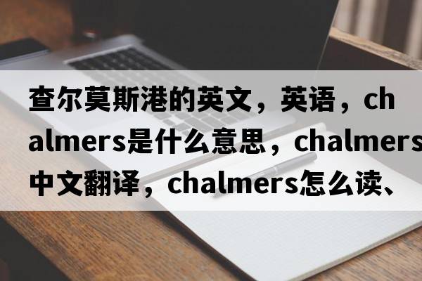 查爾莫斯港的英文，英語(yǔ)，Chalmers是什么意思，Chalmers中文翻譯，Chalmers怎么讀、發(fā)音、用法及例句