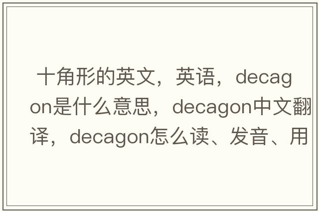  十角形的英文，英語(yǔ)，decagon是什么意思，decagon中文翻譯，decagon怎么讀、發(fā)音、用法及例句