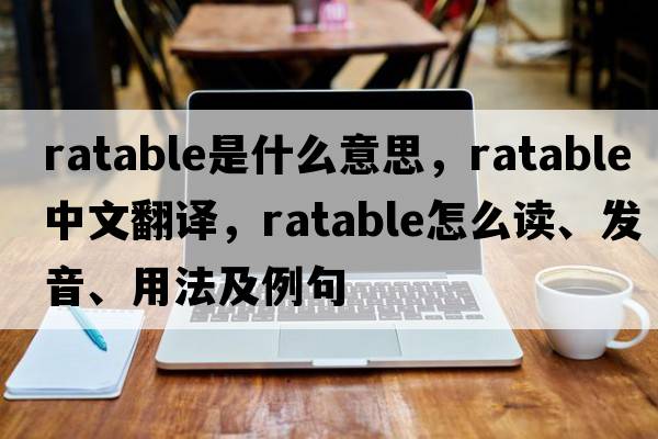 ratable是什么意思，ratable中文翻譯，ratable怎么讀、發(fā)音、用法及例句