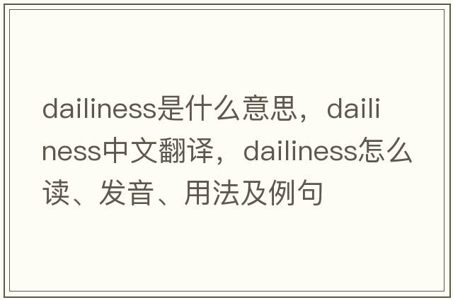 dailiness是什么意思，dailiness中文翻譯，dailiness怎么讀、發(fā)音、用法及例句