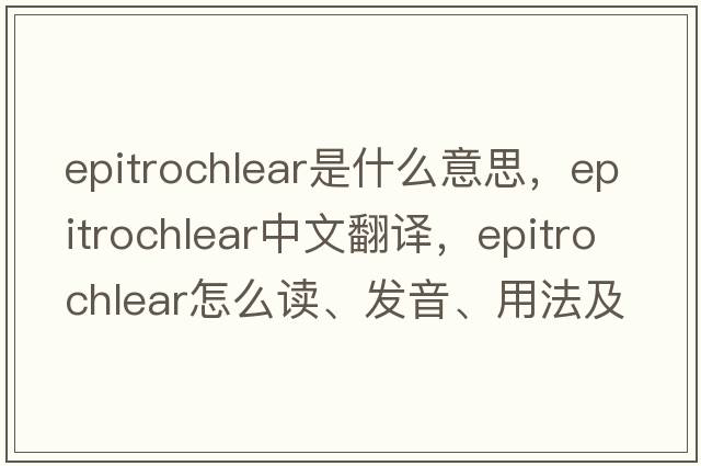 epitrochlear是什么意思，epitrochlear中文翻譯，epitrochlear怎么讀、發(fā)音、用法及例句