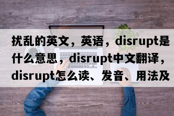 擾亂的英文，英語(yǔ)，disrupt是什么意思，disrupt中文翻譯，disrupt怎么讀、發(fā)音、用法及例句
