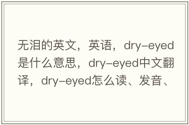 無(wú)淚的英文，英語(yǔ)，dry-eyed是什么意思，dry-eyed中文翻譯，dry-eyed怎么讀、發(fā)音、用法及例句