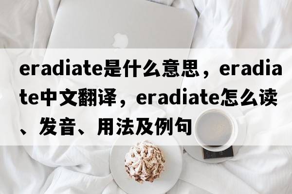 eradiate是什么意思，eradiate中文翻譯，eradiate怎么讀、發(fā)音、用法及例句