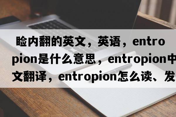  瞼內翻的英文，英語(yǔ)，entropion是什么意思，entropion中文翻譯，entropion怎么讀、發(fā)音、用法及例句