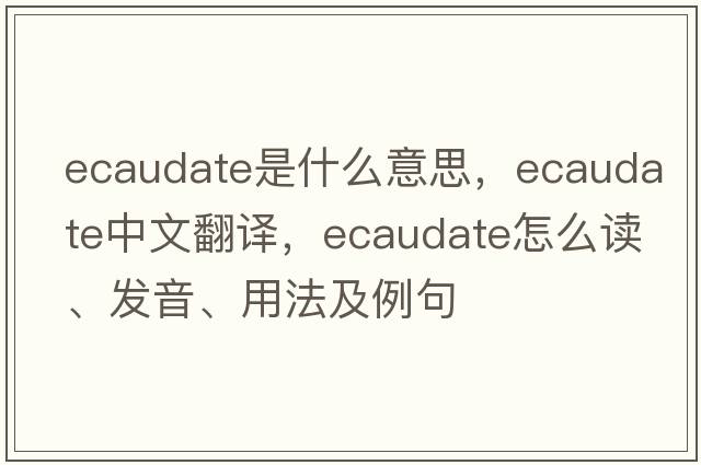 ecaudate是什么意思，ecaudate中文翻譯，ecaudate怎么讀、發(fā)音、用法及例句
