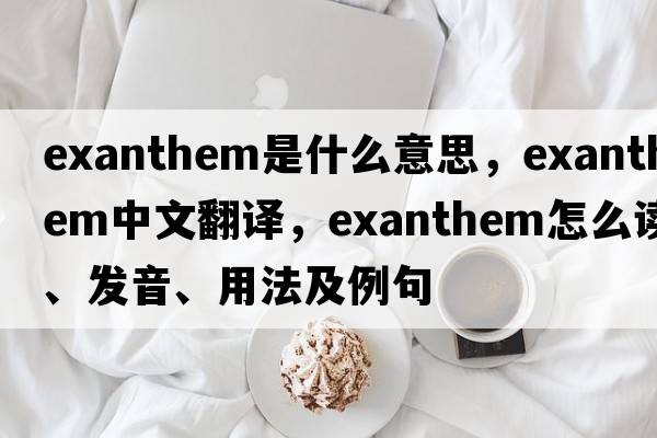 exanthem是什么意思，exanthem中文翻譯，exanthem怎么讀、發(fā)音、用法及例句