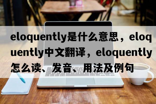 eloquently是什么意思，eloquently中文翻譯，eloquently怎么讀、發(fā)音、用法及例句