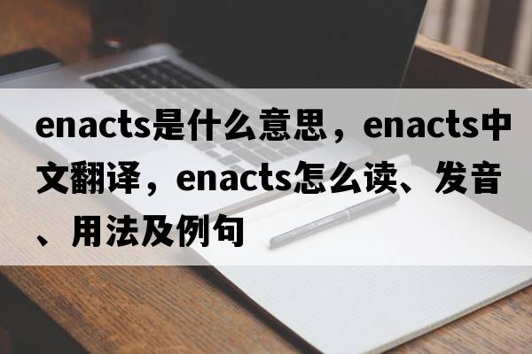 enacts是什么意思，enacts中文翻譯，enacts怎么讀、發(fā)音、用法及例句
