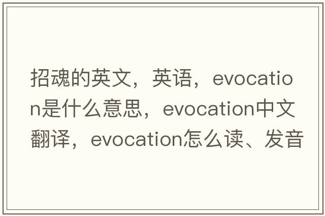 招魂的英文，英語(yǔ)，evocation是什么意思，evocation中文翻譯，evocation怎么讀、發(fā)音、用法及例句