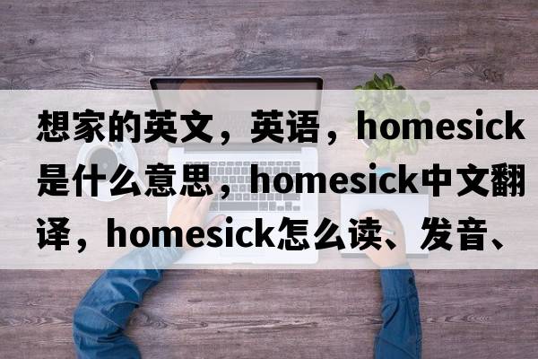想家的英文，英語(yǔ)，homesick是什么意思，homesick中文翻譯，homesick怎么讀、發(fā)音、用法及例句